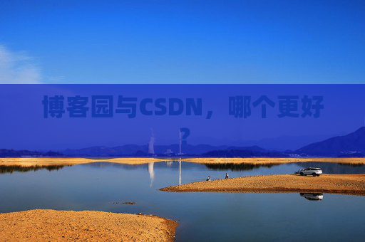 博客园与CSDN，哪个更好？
